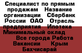 Специалист по прямым продажам › Название организации ­ Сбербанк России, ОАО › Отрасль предприятия ­ Ипотека › Минимальный оклад ­ 15 000 - Все города Работа » Вакансии   . Крым,Бахчисарай